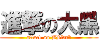 進撃の大黑 (attack on BBlack)