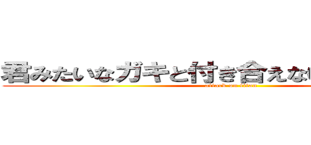 君みたいなガキと付き合えない進撃の巨人 (attack on titan)