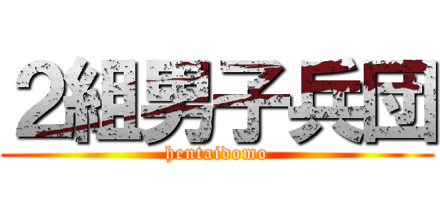 ２組男子兵団 (hentaidomo)