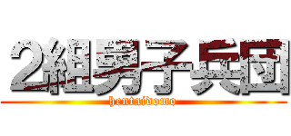 ２組男子兵団 (hentaidomo)