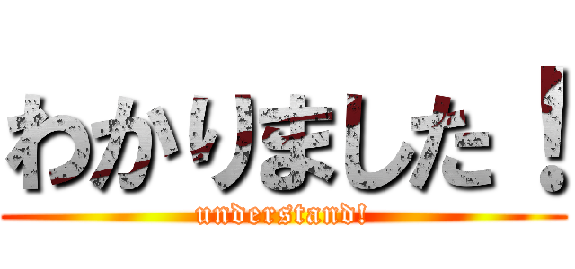 わかりました！ (understand!)