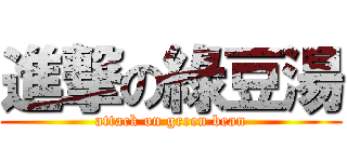 進撃の綠豆湯 (attack on green bean)