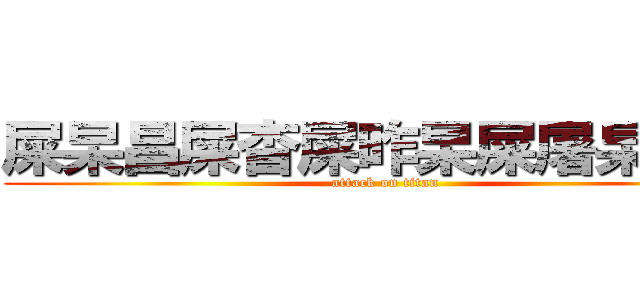 屎杲昌屎杳屎昨杲屎屠杲巨杳 (attack on titan)