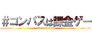 ＃コンパスは課金ゲー (attack on titan)