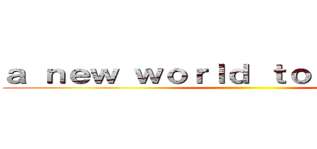 ａ ｎｅｗ ｗｏｒｌｄ ｔｏ ｅｘｐｌｏｒｅ ()