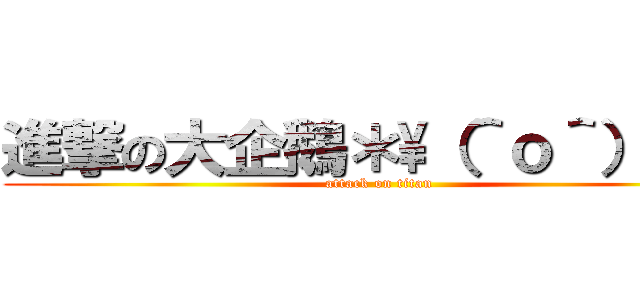 進撃の大企鵝＊\\（＾ｏ＾）／＊ (attack on titan)