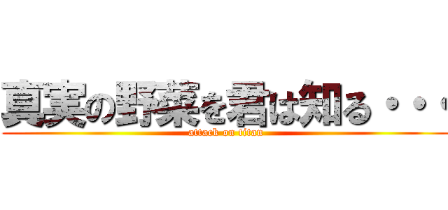 真実の野菜を君は知る・・・ (attack on titan)