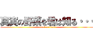 真実の野菜を君は知る・・・ (attack on titan)