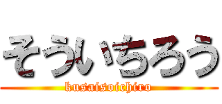 そういちろう (kusaisoichiro)
