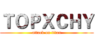 ＴＯＰＸＣＨＹ (attack on titan)