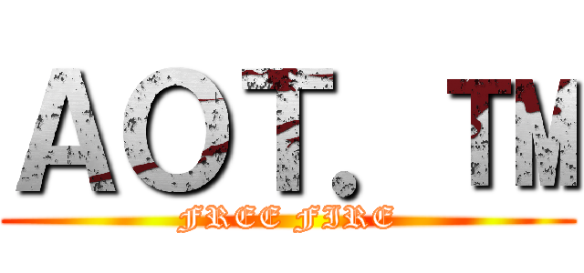 ＡＯＴ．™ (FREE FIRE)