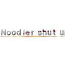 Ｎｏｏｄｌｅｒ ｓｈｕｔ ｕｐ (RIGHT NEOW!)