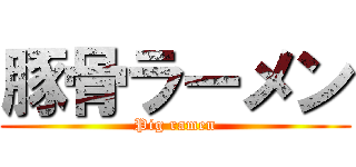 豚骨ラーメン (Pig ramen)