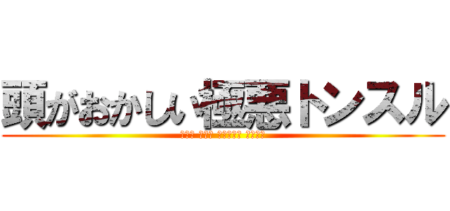 頭がおかしい極悪トンスル (森川亮 出澤剛 稲垣あゆみ 出井伸之)