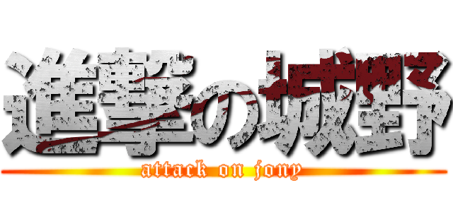進撃の城野 (attack on jony)