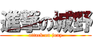 進撃の城野 (attack on jony)