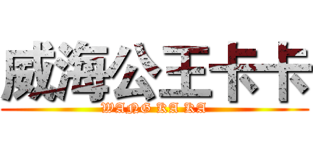 威海公王卡卡 (WANG KA KA)