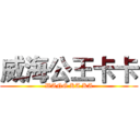 威海公王卡卡 (WANG KA KA)