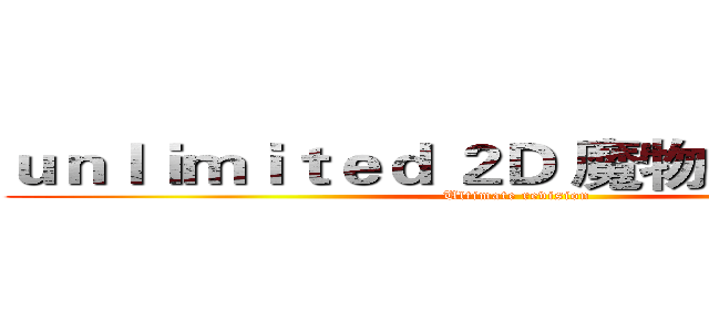ｕｎｌｉｍｉｔｅｄ ２Ｄ 魔物冒險１２．３ (Ultimate revision)