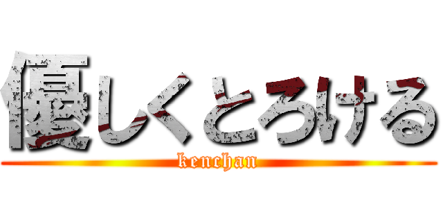 優しくとろける (kenchan)