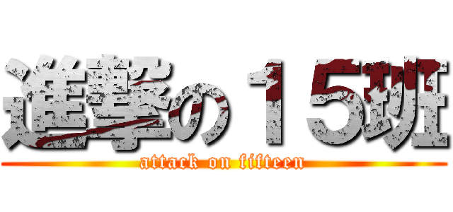 進撃の１５班 (attack on fifteen)