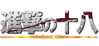 進撃の十八 (attack on titan)