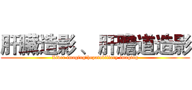 肝臟造影 、 肝膽道造影 (Liver imaging、hepatobiliary imaging)
