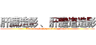 肝臟造影 、 肝膽道造影 (Liver imaging、hepatobiliary imaging)