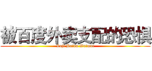 被百度外卖支配的恐惧 (Laji Baidu Waimai)