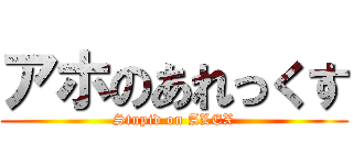 アホのあれっくす (Stupid on ALEX)