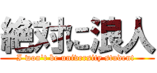 絶対に浪人 (I won't be university student )