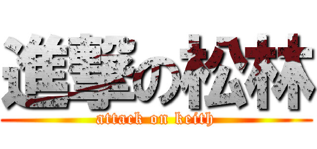 進撃の松林 (attack on keith)