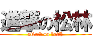 進撃の松林 (attack on keith)