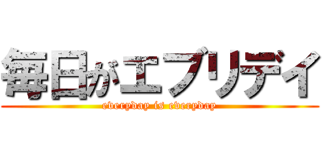 毎日がエブリデイ (everyday is everyday)