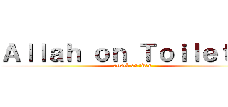 Ａｌｌａｈ ｏｎ Ｔｏｉｌｅｔ    (attack on titan)