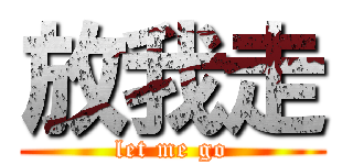 放我走 (let me go)