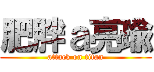 肥胖ａ亮瑜 (attack on titan)