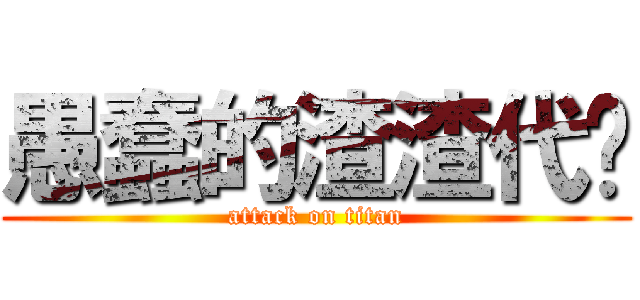 愚蠢的渣渣代笔 (attack on titan)