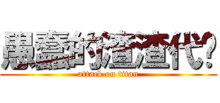 愚蠢的渣渣代笔 (attack on titan)