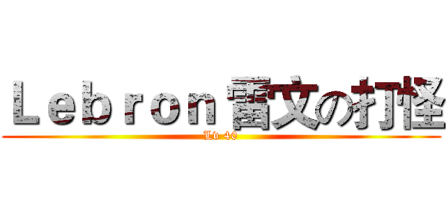 Ｌｅｂｒｏｎ 雷文の打怪 (Lv 40)