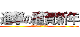 進撃の謹賀新年 (今年も安定の私で頑張ります)