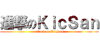 進撃のＫｉｃＳａｎ (attack on KicSan)