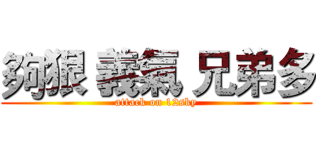 夠狠 義氣 兄弟多 (attack on 12sky)