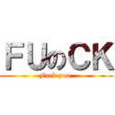 ＦＵのＣＫ (Fuck you.)