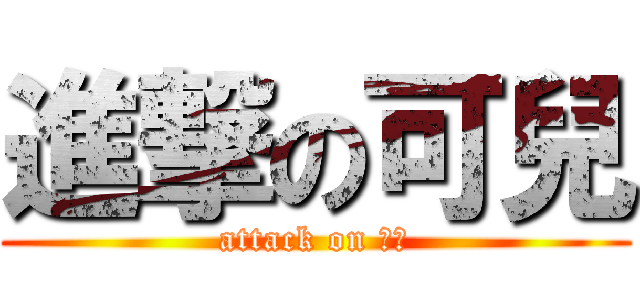 進撃の可兒 (attack on ？？)