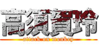 高須賀玲 (attack on monkey)