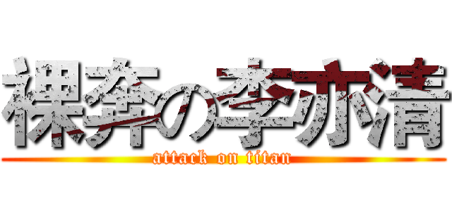 裸奔の李亦清 (attack on titan)