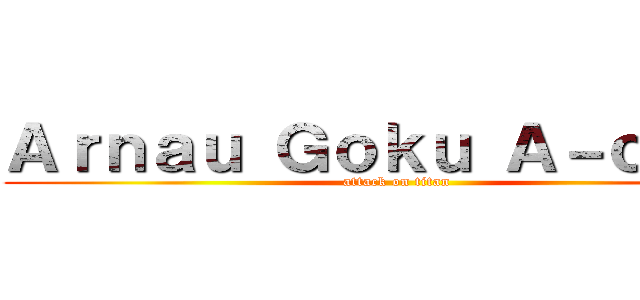 Ａｒｎａｕ Ｇｏｋｕ Ａ－ｃｈａｎ (attack on titan)