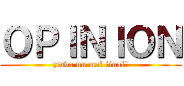 ＯＰＩＮＩＯＮ (¿tuvo un mal final?)
