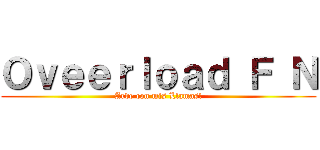 Ｏｖｅｅｒｌｏａｄ Ｆ Ｎ (Arde con mis Llamas!)